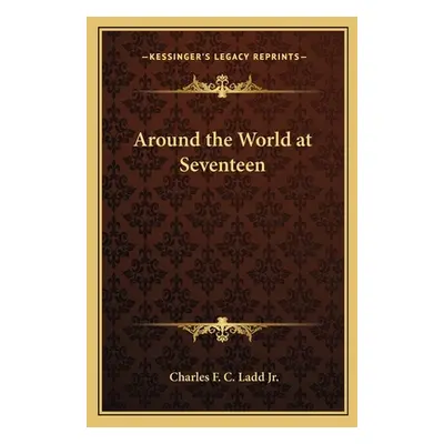 "Around the World at Seventeen" - "" ("Ladd Charles F. C. Jr.")(Paperback)