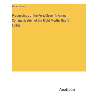 "Proceedings of the Forty-Seventh Annual Communication of the Right Morthy Grand Lodge" - "" ("A