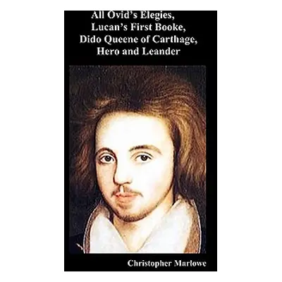 "The Complete Works of Christopher Marlowe, Vol . I: All Ovid's Elegies, Lucan's First Booke, Di