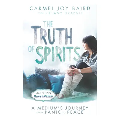 "The Truth of Spirits: A Medium's Journey from Panic to Peace" - "" ("Baird Carmel Joy")(Paperba