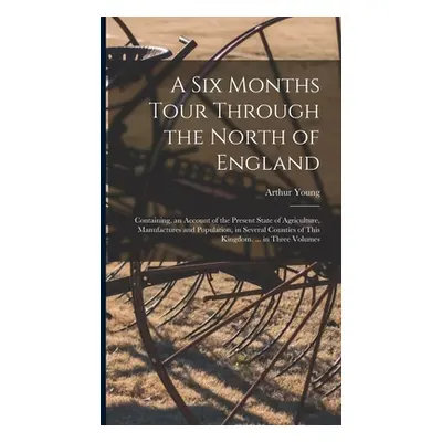 "A Six Months Tour Through the North of England: Containing, an Account of the Present State of 