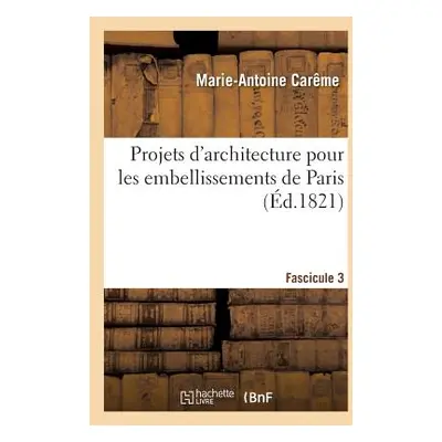 "Projets d'Architecture Pour Les Embellissements de Paris. Fascilcule 3" - "" ("Carme Marie-Anto