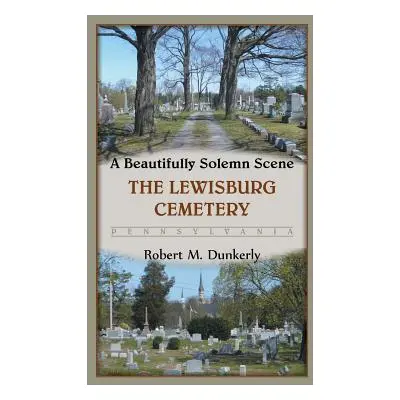 "A Beautifully Solemn Scene: The Lewisburg Cemetery, Pennsylvania" - "" ("Dunkerly Robert M.")(P