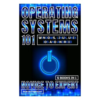 "Operating Systems 101: Windows, Linux, Unix, iOS And Android" - "" ("Botwright Rob")(Paperback)