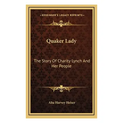 "Quaker Lady: The Story Of Charity Lynch And Her People" - "" ("Heiser Alta Harvey")(Pevná vazba