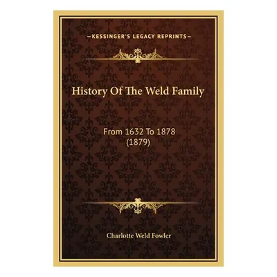 "History Of The Weld Family: From 1632 To 1878 (1879)" - "" ("Fowler Charlotte Weld")(Pevná vazb