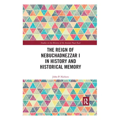 "The Reign of Nebuchadnezzar I in History and Historical Memory" - "" ("Nielsen John P.")(Paperb