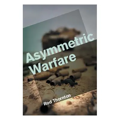 "Asymmetric Warfare: Threat and Response in the Twenty-First Century" - "" ("Thornton Rod")(Pape