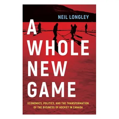 "A Whole New Game: Economics, Politics, and the Transformation of the Business of Hockey in Cana