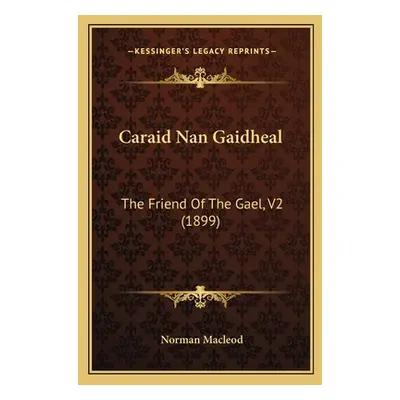 "Caraid Nan Gaidheal: The Friend Of The Gael, V2 (1899)" - "" ("MacLeod Norman")(Paperback)