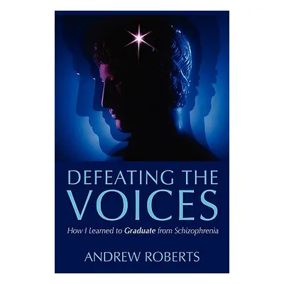 "Defeating the Voices: How I Learned to Graduate from Schizophrenia" - "" ("Roberts Andrew")(Pap