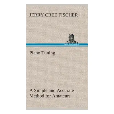 "Piano Tuning A Simple and Accurate Method for Amateurs" - "" ("Fischer J. Cree (Jerry Cree)")(P