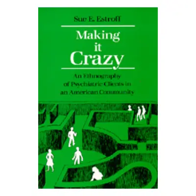 "Making It Crazy: An Ethnography of Psychiatric Clients in an American Community" - "" ("Estroff