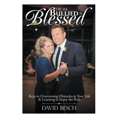 "From Bullied to Blessed: Keys to Overcoming Obstacles in Your Life & Learning to Enjoy the Ride