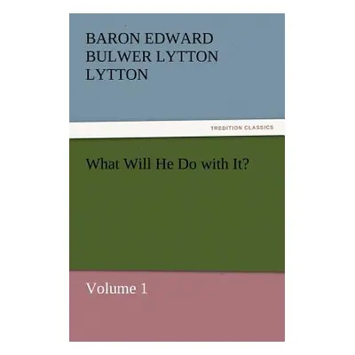 "What Will He Do with It?" - "" ("Lytton Baron Edward Bulwer Lytton")(Paperback)