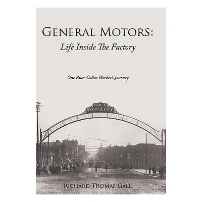 "General Motors: Life Inside The Factory: One Blue-Collar Worker's Journey" - "" ("Gall Richard 