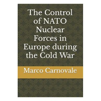 "The Control of NATO Nuclear Forces in Europe during the Cold War" - "" ("Carnovale Marco")(Pape