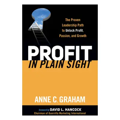 "Profit in Plain Sight: The Proven Leadership Path to Unlock Profit, Passion, and Growth" - "" (