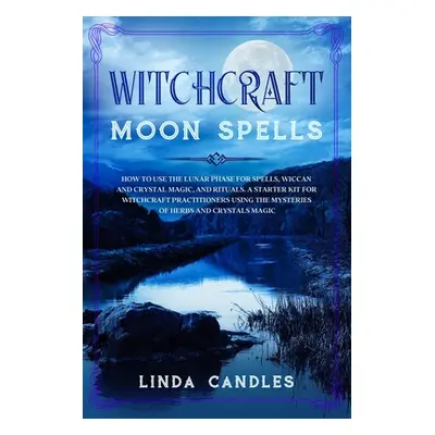 "Witchcraft Moon Spells: How to use the Lunar Phase for Spells, Wiccan and Crystal Magic, and Ri