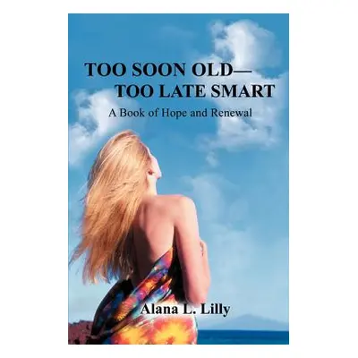 "Too Soon Old-Too Late Smart: A Book of Hope and Renewal" - "" ("Lilly Alana L.")(Paperback)