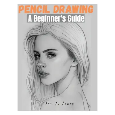 "Pencil Drawing: A Beginner's Guide" - "" ("Joe L Lewis")(Paperback)