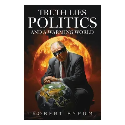 "Truth Lies Politics And a Warming World" - "" ("Byrum Robert")(Paperback)