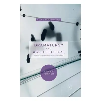 "Dramaturgy and Architecture: Theatre, Utopia and the Built Environment" - "" ("Turner Cathy")(P