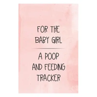 "For the Baby Girl a Poop and Feeding Tracker: Tracker for Breastfeeding, Bottle Feeding, Diaper