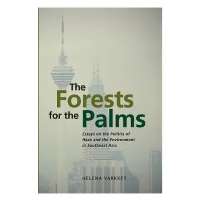 "The Forests for the Palms: Essays on the Politics of Haze and the Environment in Southeast Asia