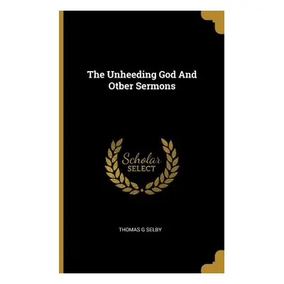 "The Unheeding God And Otber Sermons" - "" ("Selby Thomas G.")(Paperback)