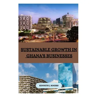 "Sustainable Growth in Ghana's Businesses" - "" ("J. Rogers Kenneth")(Paperback)