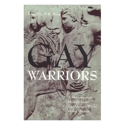 "Gay Warriors: A Documentary History from the Ancient World to the Present" - "" ("Burg B. R.")(