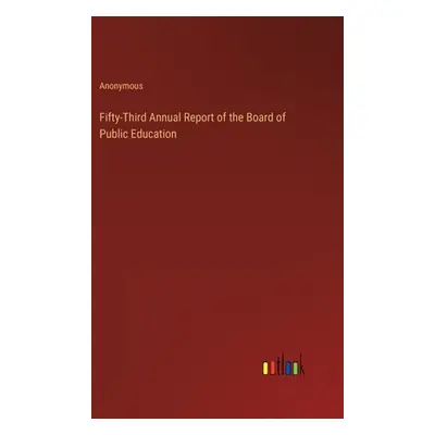 "Fifty-Third Annual Report of the Board of Public Education" - "" ("Anonymous")(Pevná vazba)