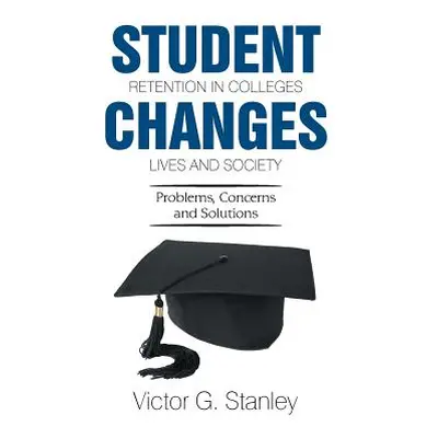 "Student Retention in Colleges Changes Lives and Society: Problems, Concerns and Solutions" - ""