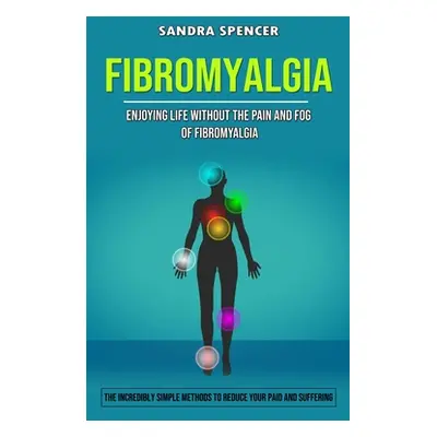 "Fibromyalgia: Enjoying Life Without the Pain and Fog of Fibromyalgia