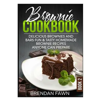 "Brownie Cookbook: Delicious Brownies and Bars: Fun & Tasty Homemade Brownie Recipes Anyone Can 