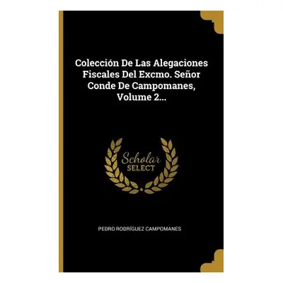 "Coleccin De Las Alegaciones Fiscales Del Excmo. Seor Conde De Campomanes, Volume 2..." - "" ("C