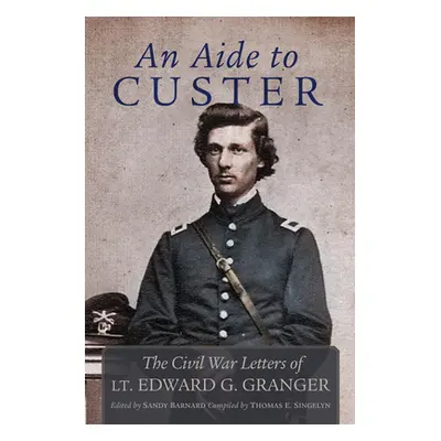 "An Aide to Custer: The Civil War Letters of Lt. Edward G. Granger" - "" ("Granger Edward")(Pape