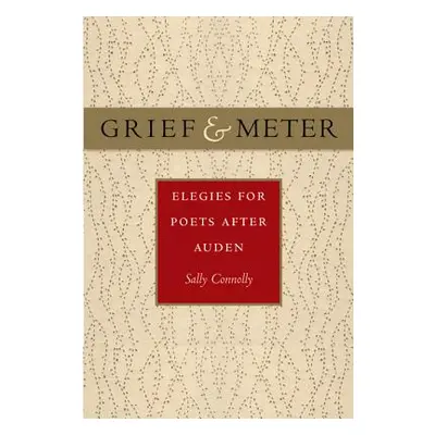 "Grief and Meter: Elegies for Poets After Auden" - "" ("Connolly Sally")(Pevná vazba)