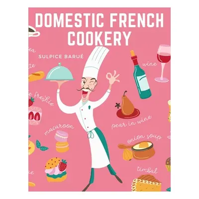 "Domestic French Cookery: A Select Variety of French Dishes" - "" ("Sulpice Baru")(Paperback)