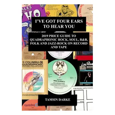 "I've Got Four Ears To Hear You - 2019 Price Guide to Quadraphonic Rock, Pop, Soul, R&B, Folk an