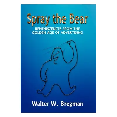 "Spray the Bear: Reminiscences From the Golden Age of Advertising" - "" ("Bregman Walter W.")(Pe