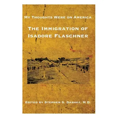 "My Thoughts Were on America: The Immigration of Isadore Flaschner" - "" ("Dashef Stephen S.")(P