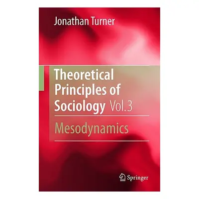 "Theoretical Principles of Sociology, Volume 3: Mesodynamics" - "" ("Turner Jonathan H.")(Pevná 