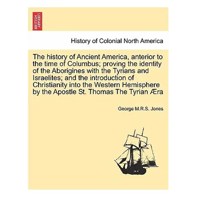 "The History of Ancient America, Anterior to the Time of Columbus; Proving the Identity of the A