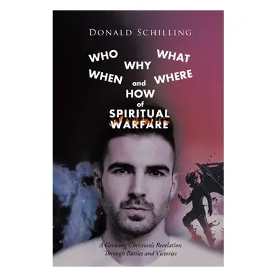 "Who What Why When Where and How of Spiritual Warfare: A Growing Christian's Revelation Through 