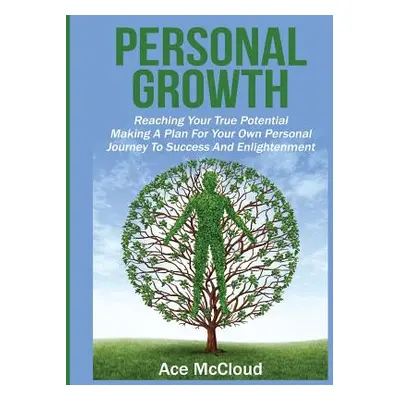 "Personal Growth: Reaching Your True Potential: Making A Plan For Your Own Personal Journey To S