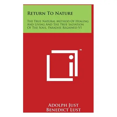 "Return To Nature: The True Natural Method Of Healing And Living And The True Salvation Of The S