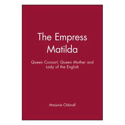 "Empress Matilda: Queen Consort, Queen Mother and Lady of the English" - "" ("Chibnall Marjorie"