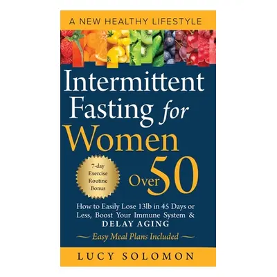 "Intermittent Fasting for Women Over 50: A New Healthy Lifestyle. How to Easily Lose 13lb in 45 